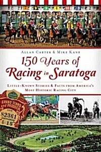 150 Years of Racing in Saratoga: Little Known Stories & Facts from Americas Most Historic Racing City (Paperback)