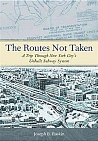 The Routes Not Taken: A Trip Through New York Citys Unbuilt Subway System (Hardcover)