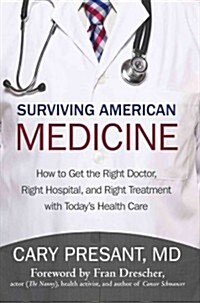 Surviving American Medicine: How to Get the Right Doctor, Right Hospital, and Right Treatment with Todays Health Care (Paperback)