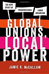 Global Unions, Local Power: The New Spirit of Transnational Labor Organizing (Paperback)