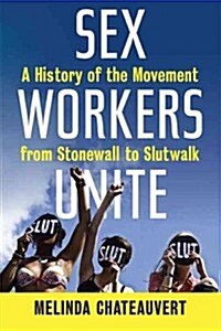 Sex Workers Unite: A History of the Movement from Stonewall to Slutwalk (Hardcover)