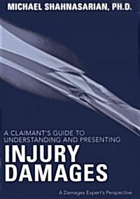 A Claimants Guide to Understanding and Presenting Injury Damages: A Damages Experts Perspective (Paperback)