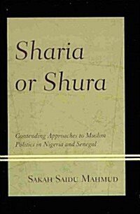 Sharia or Shura: Contending Approaches to Muslim Politics in Nigeria and Senegal (Hardcover)