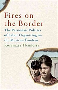 Fires on the Border: The Passionate Politics of Labor Organizing on the Mexican Frontera (Paperback)