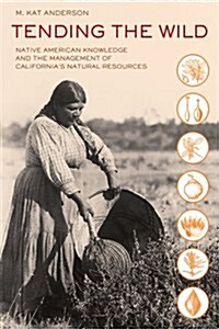 Tending the Wild: Native American Knowledge and the Management of Californias Natural Resources (Paperback)