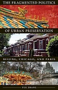 The Fragmented Politics of Urban Preservation: Beijing, Chicago, and Paris (Paperback)