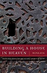 Building a House in Heaven: Pious Neoliberalism and Islamic Charity in Egypt (Paperback)