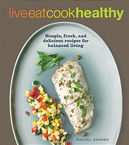 Live Eat Cook Healthy: Simple, Fresh, and Delicious Recipes for Balanced Living (Paperback)