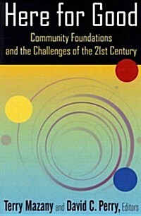 Here for Good: Community Foundations and the Challenges of the 21st Century : Community Foundations and the Challenges of the 21st Century (Paperback)