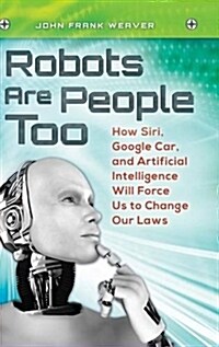 Robots Are People Too: How Siri, Google Car, and Artificial Intelligence Will Force Us to Change Our Laws (Hardcover)