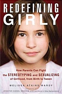 Redefining Girly: How Parents Can Fight the Stereotyping and Sexualizing of Girlhood, from Birth to Tween (Paperback)