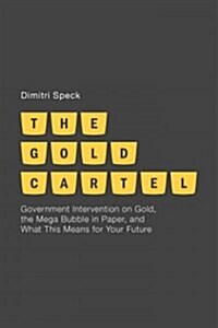 The Gold Cartel : Government Intervention on Gold, the Mega Bubble in Paper, and What This Means for Your Future (Hardcover)