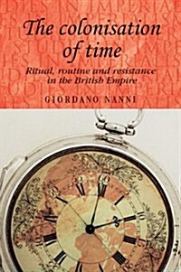 The Colonisation of Time : Ritual, Routine and Resistance in the British Empire (Paperback)