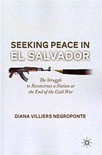 Seeking Peace in El Salvador : The Struggle to Reconstruct a Nation at the End of the Cold War (Paperback)