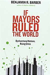 If Mayors Ruled the World: Dysfunctional Nations, Rising Cities (Hardcover)