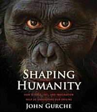 Shaping Humanity: How Science, Art, and Imagination Help Us Understand Our Origins (Hardcover)