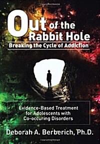 Out of the Rabbit Hole: Breaking the Cycle of Addiction: Evidence-Based Treatment for Adolescents with Co-Occurring Disorders (Hardcover)