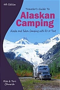 Travelers Guide to Alaskan Camping: Alaska and Yukon Camping with RV or Tent (Paperback, 6)