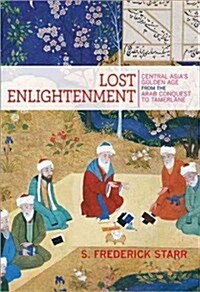 Lost Enlightenment: Central Asias Golden Age from the Arab Conquest to Tamerlane (Hardcover)