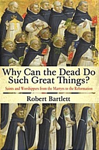 Why Can the Dead Do Such Great Things?: Saints and Worshippers from the Martyrs to the Reformation (Hardcover)