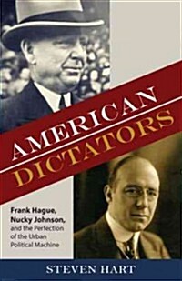 American Dictators: Frank Hague, Nucky Johnson, and the Perfection of the Urban Political Machine (Hardcover)