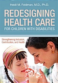 Redesigning Health Care for Children with Disabilities: Strengthening Inclusion, Contribution, and Health (Paperback)