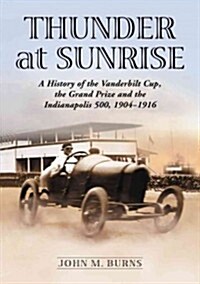 Thunder at Sunrise: A History of the Vanderbilt Cup, the Grand Prize and the Indianapolis 500, 1904-1916 (Paperback)