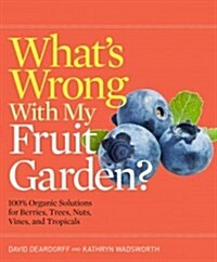 Whats Wrong with My Fruit Garden?: 100% Organic Solutions for Berries, Trees, Nuts, Vines, and Tropicals (Paperback)