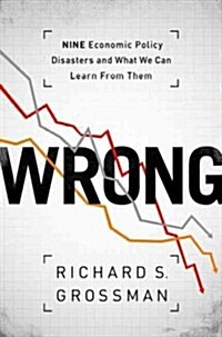 Wrong: Nine Economic Policy Disasters and What We Can Learn from Them (Hardcover)