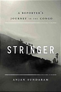 Stringer: A Reporters Journey in the Congo (Hardcover)
