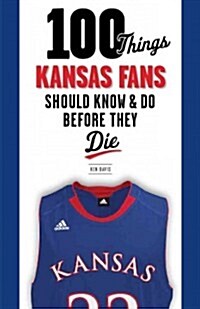 100 Things Kansas Fans Should Know & Do Before They Die (Paperback)