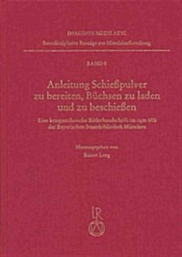 Anleitung Schiesspulver Zu Bereiten, Buchsen Zu Beladen Und Zu Beschiessen: Eine Kriegstechnische Bilderhandschrift Im Cgm 600 Der Bayerischen Staatsb (Hardcover)