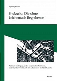 Shukrullo: Die Ohne Leichentuch Begrabenen: Politische Verfolgung an Der Sowjetischen Peripherie, Erzahlt Und Erinnert Durch Den Uzbekischen Dichter (Paperback)