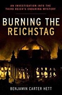 Burning the Reichstag: An Investigation Into the Third Reichs Enduring Mystery (Hardcover)