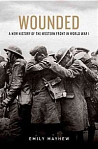 Wounded: A New History of the Western Front in World War I (Hardcover)