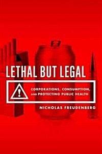 Lethal But Legal: Corporations, Consumption, and Protecting Public Health (Hardcover)