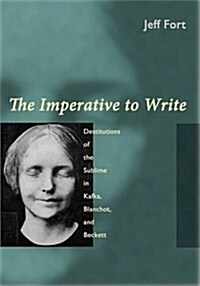 The Imperative to Write: Destitutions of the Sublime in Kafka, Blanchot, and Beckett (Hardcover)