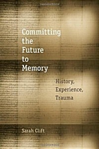 Committing the Future to Memory: History, Experience, Trauma (Hardcover)