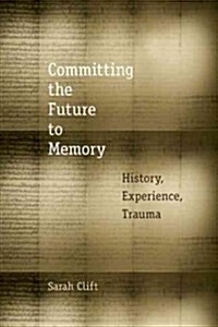 Committing the Future to Memory: History, Experience, Trauma (Paperback)