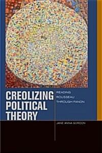 Creolizing Political Theory: Reading Rousseau Through Fanon (Paperback)