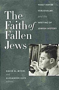 The Faith of Fallen Jews: Yosef Hayim Yerushalmi and the Writing of Jewish History (Paperback)