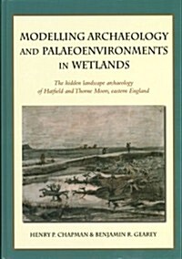 Modelling archaeology and palaeoenvironments in wetlands : The hidden landscape archaeology of Hatfield and Thorne Moors, eastern England (Hardcover)