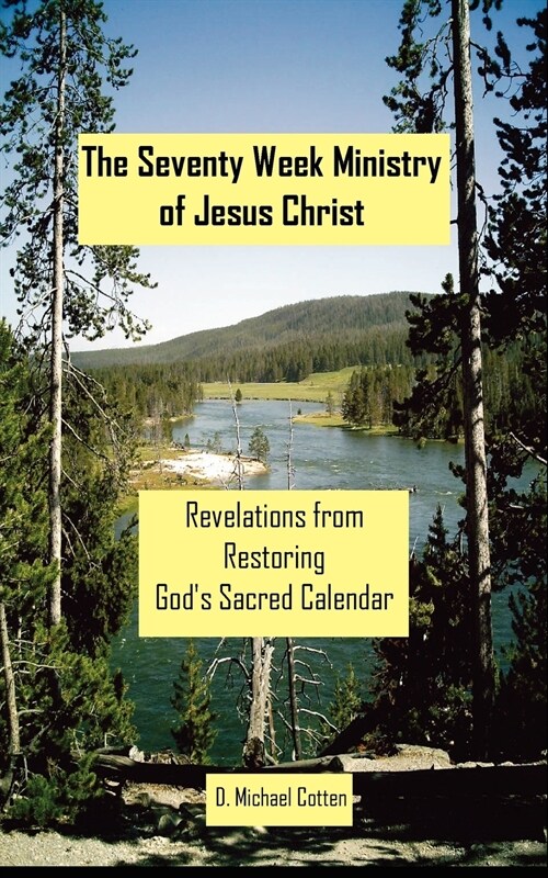 The Seventy Week Ministry of Jesus Christ: Revelations from Restoring Gods Sacred Calendar (Paperback)