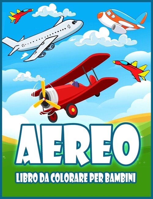 Aereo Libro Da Colorare Per Bambini: Incredibile Libro Da Colorare Per Bambini e Ragazzi Con Aeroplani, Elicotteri, Caccia a Reazione e Altro Ancora (Paperback)