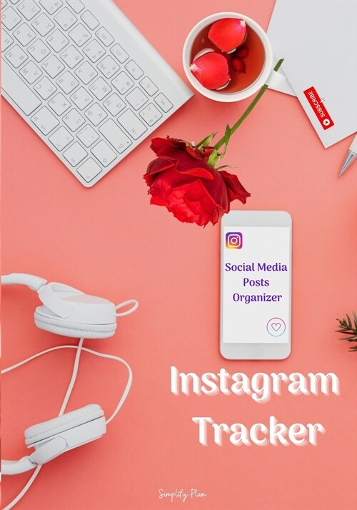 Instagram Tracker - Social Media Posts Organizer: Instagram Influencers Journal, My Instagram Success Planner, A Workbook to Grow Your Creative Passio (Paperback)