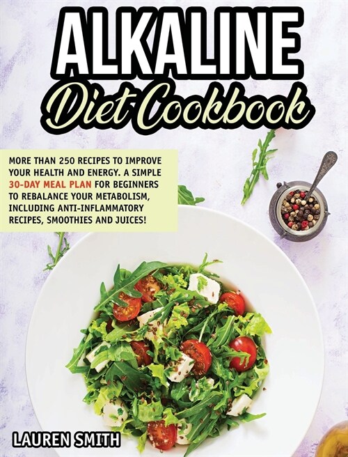 Alkaline Diet Cookbook: 250+ Recipes to Improve Your Health and Energy! A Simple 30-Day Meal Plan for Beginners to Rebalance Your Metabolism, (Hardcover)