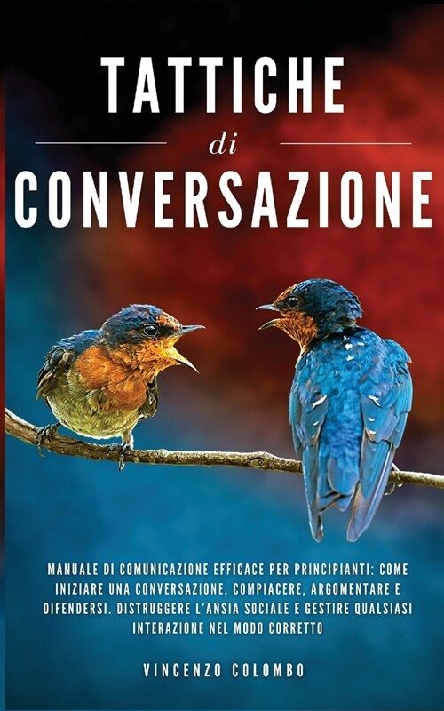 Tattiche di conversazione: Manuale Di Comunicazione Efficace Per Principianti: Come Iniziare Una Conversazione, Compiacere, Argomentare e Difende (Paperback)