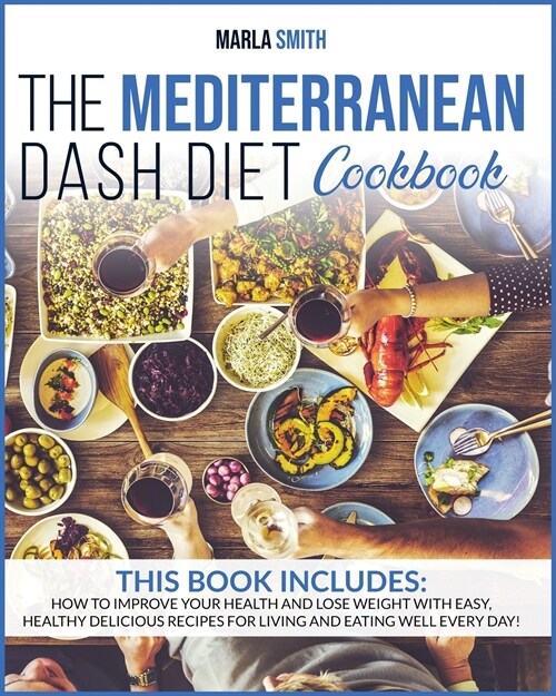 The Mediterranean Dash Diet Cookbook: How To Improve Your Health And Lose Weight With Easy, Healthy Delicious Recipes For Living And Eating Well Every (Paperback)