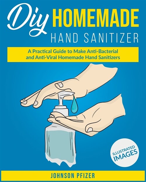 Homemade Hand Sanitizer: A Practical Guide to Make Anti-Bacterial and Anti-Viral Homemade Sanitizers (Paperback)