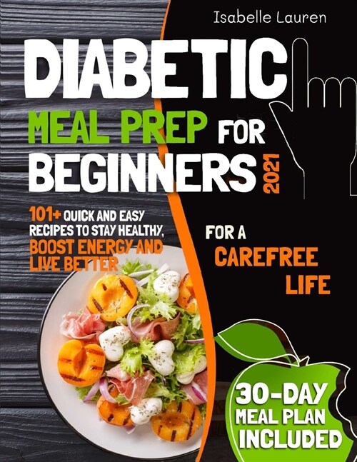 Diabetic Meal Prep for Beginners #2021: For a Carefree Life. 101+ Quick and Easy Recipes to Stay Healthy, Boost Energy and Live Better. 30-Day Meal Pl (Paperback)